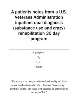 cover image of A patients notes from a U.S. Veterans Administration inpatient dual diagnosis (substance use and crazy) rehabilitation 30 day program
